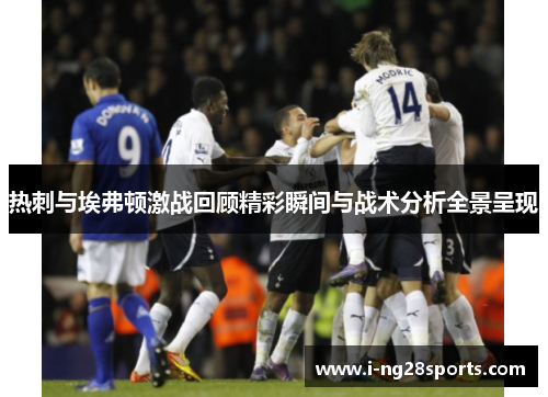 热刺与埃弗顿激战回顾精彩瞬间与战术分析全景呈现